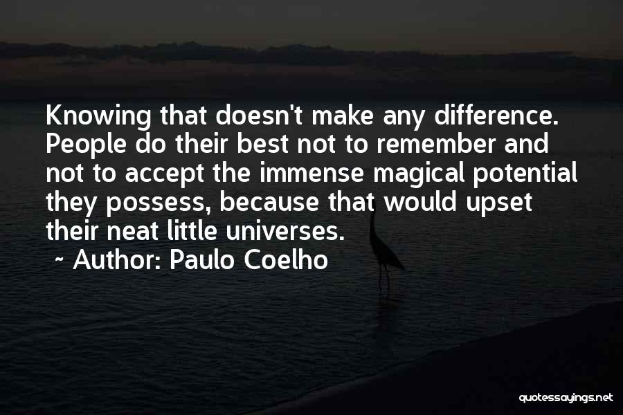Paulo Coelho Quotes: Knowing That Doesn't Make Any Difference. People Do Their Best Not To Remember And Not To Accept The Immense Magical