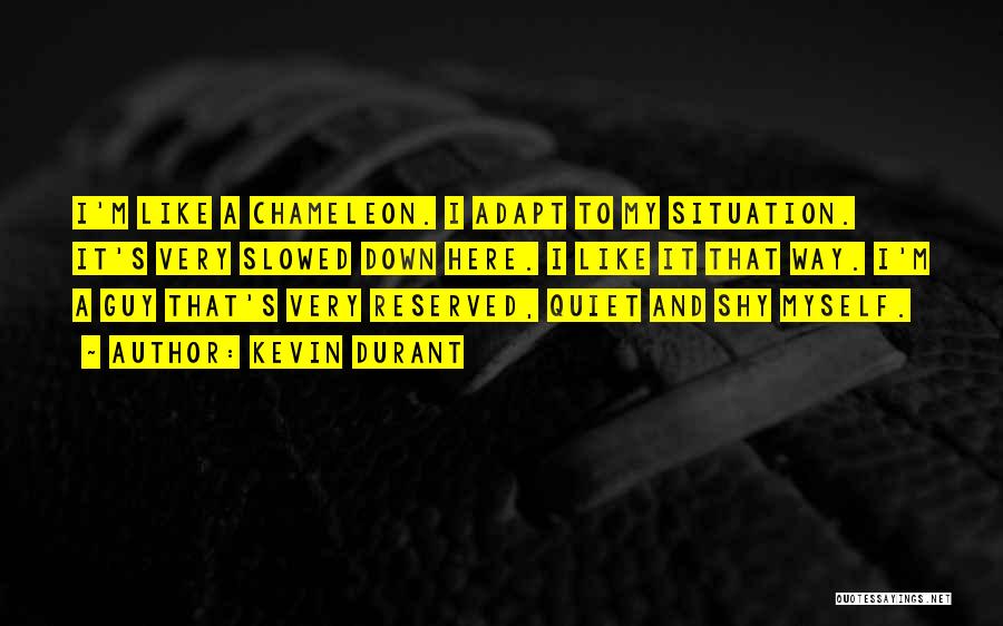 Kevin Durant Quotes: I'm Like A Chameleon. I Adapt To My Situation. It's Very Slowed Down Here. I Like It That Way. I'm