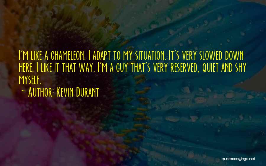 Kevin Durant Quotes: I'm Like A Chameleon. I Adapt To My Situation. It's Very Slowed Down Here. I Like It That Way. I'm