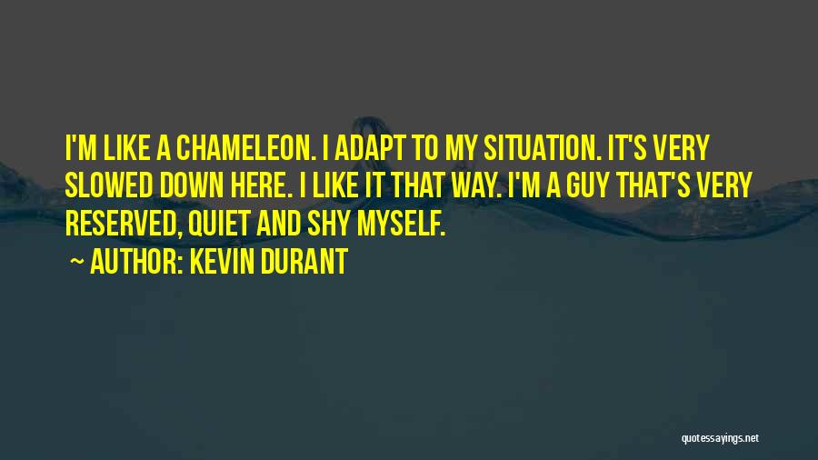Kevin Durant Quotes: I'm Like A Chameleon. I Adapt To My Situation. It's Very Slowed Down Here. I Like It That Way. I'm