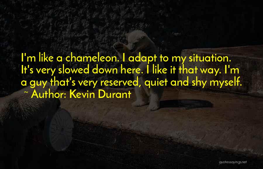 Kevin Durant Quotes: I'm Like A Chameleon. I Adapt To My Situation. It's Very Slowed Down Here. I Like It That Way. I'm