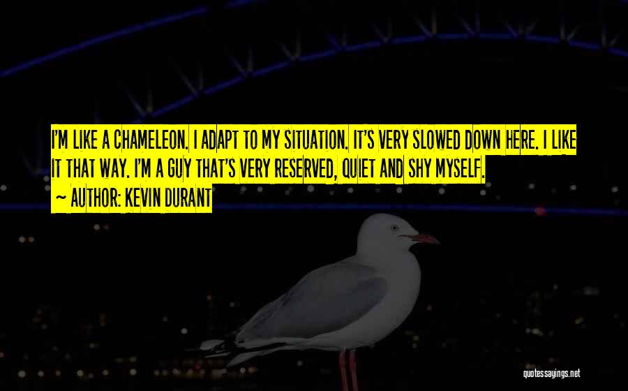 Kevin Durant Quotes: I'm Like A Chameleon. I Adapt To My Situation. It's Very Slowed Down Here. I Like It That Way. I'm