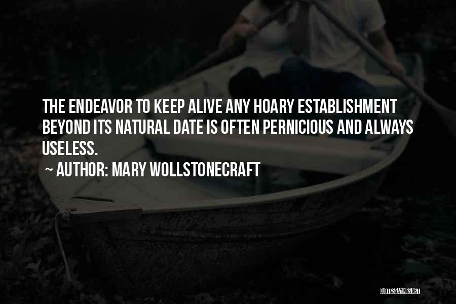 Mary Wollstonecraft Quotes: The Endeavor To Keep Alive Any Hoary Establishment Beyond Its Natural Date Is Often Pernicious And Always Useless.