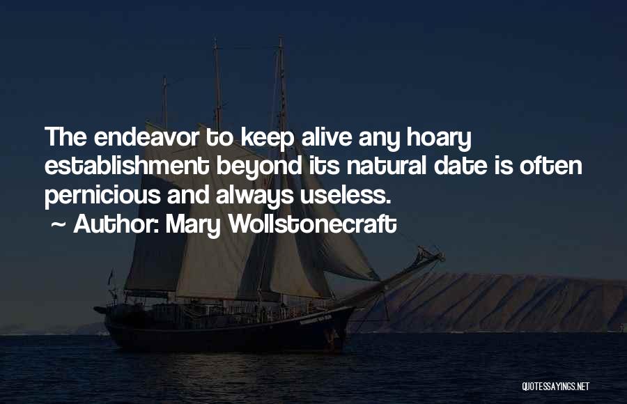 Mary Wollstonecraft Quotes: The Endeavor To Keep Alive Any Hoary Establishment Beyond Its Natural Date Is Often Pernicious And Always Useless.
