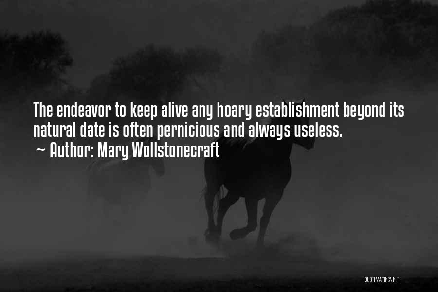 Mary Wollstonecraft Quotes: The Endeavor To Keep Alive Any Hoary Establishment Beyond Its Natural Date Is Often Pernicious And Always Useless.