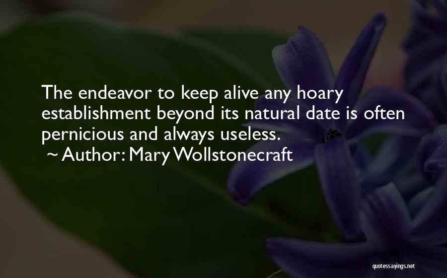 Mary Wollstonecraft Quotes: The Endeavor To Keep Alive Any Hoary Establishment Beyond Its Natural Date Is Often Pernicious And Always Useless.