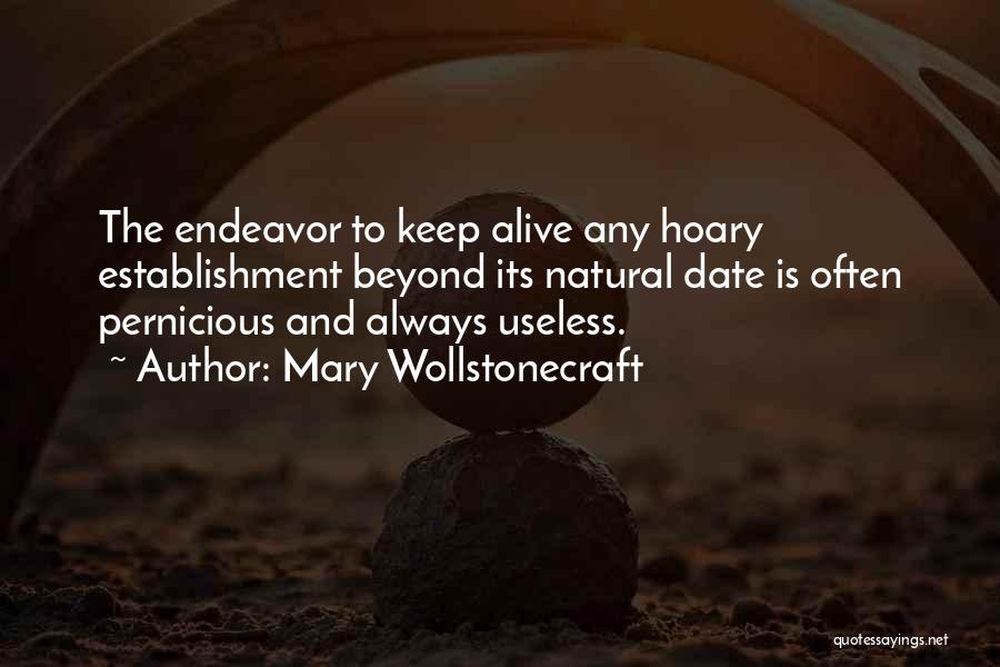 Mary Wollstonecraft Quotes: The Endeavor To Keep Alive Any Hoary Establishment Beyond Its Natural Date Is Often Pernicious And Always Useless.