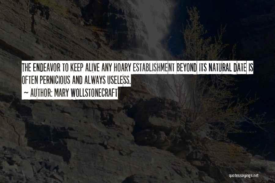 Mary Wollstonecraft Quotes: The Endeavor To Keep Alive Any Hoary Establishment Beyond Its Natural Date Is Often Pernicious And Always Useless.