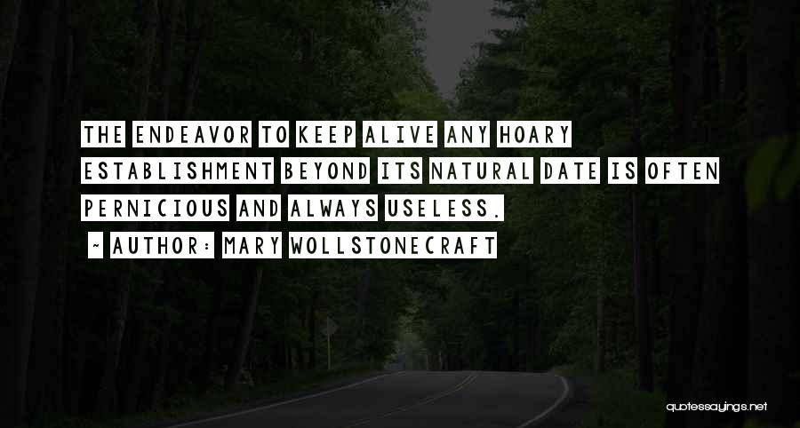 Mary Wollstonecraft Quotes: The Endeavor To Keep Alive Any Hoary Establishment Beyond Its Natural Date Is Often Pernicious And Always Useless.