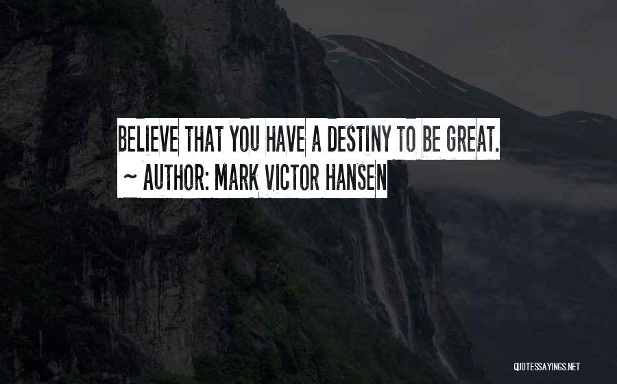 Mark Victor Hansen Quotes: Believe That You Have A Destiny To Be Great.