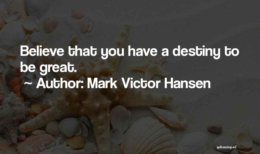 Mark Victor Hansen Quotes: Believe That You Have A Destiny To Be Great.