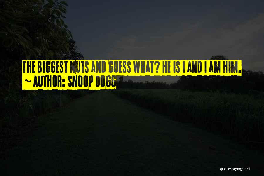 Snoop Dogg Quotes: The Biggest Nuts And Guess What? He Is I And I Am Him.