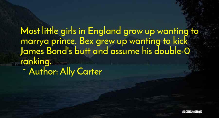 Ally Carter Quotes: Most Little Girls In England Grow Up Wanting To Marrya Prince. Bex Grew Up Wanting To Kick James Bond's Butt