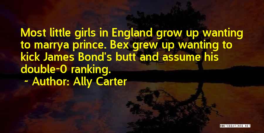 Ally Carter Quotes: Most Little Girls In England Grow Up Wanting To Marrya Prince. Bex Grew Up Wanting To Kick James Bond's Butt