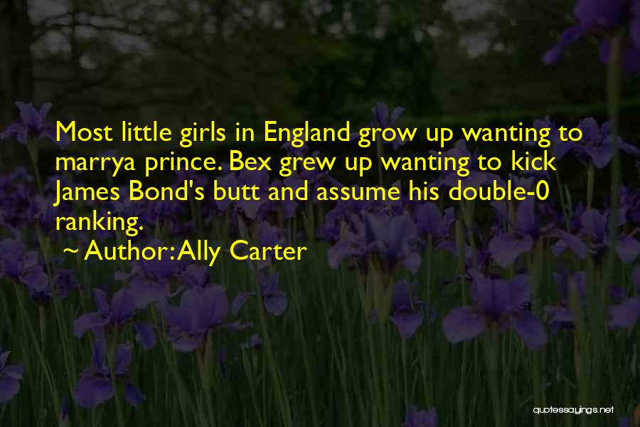 Ally Carter Quotes: Most Little Girls In England Grow Up Wanting To Marrya Prince. Bex Grew Up Wanting To Kick James Bond's Butt