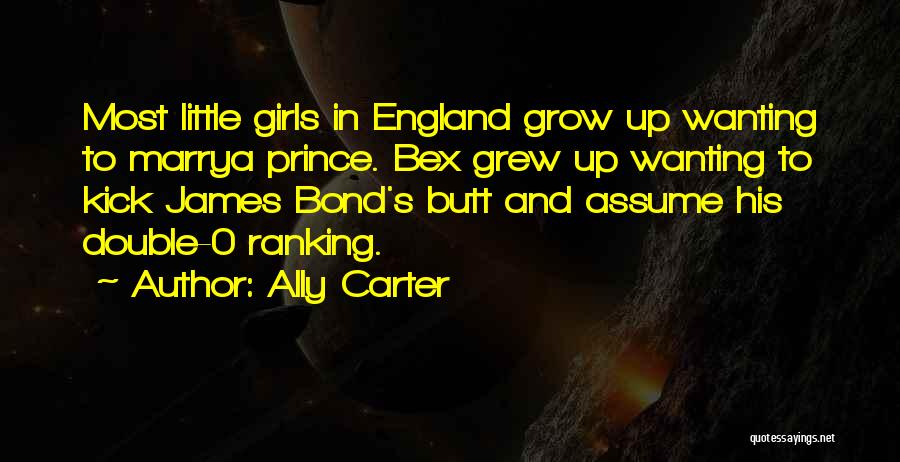 Ally Carter Quotes: Most Little Girls In England Grow Up Wanting To Marrya Prince. Bex Grew Up Wanting To Kick James Bond's Butt
