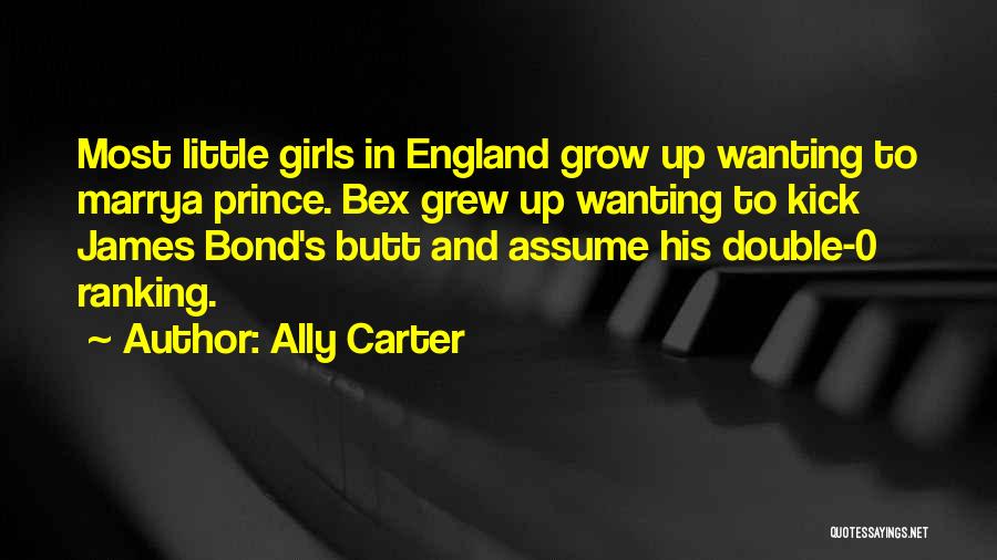 Ally Carter Quotes: Most Little Girls In England Grow Up Wanting To Marrya Prince. Bex Grew Up Wanting To Kick James Bond's Butt