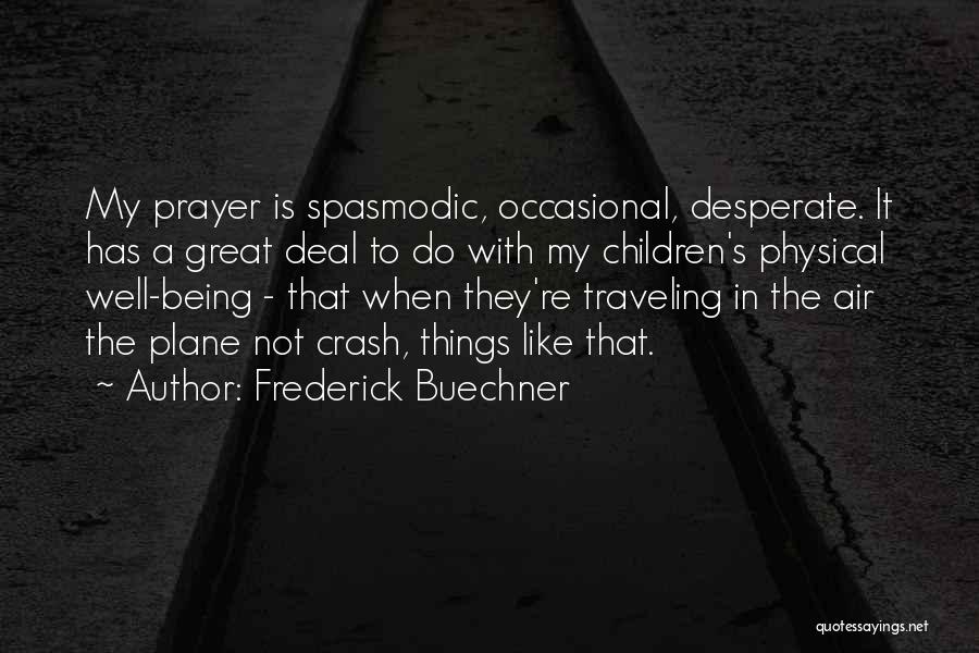 Frederick Buechner Quotes: My Prayer Is Spasmodic, Occasional, Desperate. It Has A Great Deal To Do With My Children's Physical Well-being - That