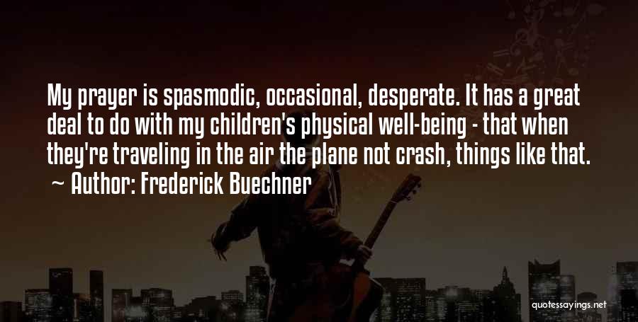 Frederick Buechner Quotes: My Prayer Is Spasmodic, Occasional, Desperate. It Has A Great Deal To Do With My Children's Physical Well-being - That