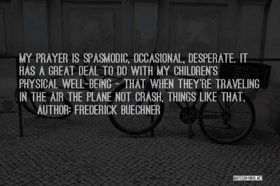 Frederick Buechner Quotes: My Prayer Is Spasmodic, Occasional, Desperate. It Has A Great Deal To Do With My Children's Physical Well-being - That