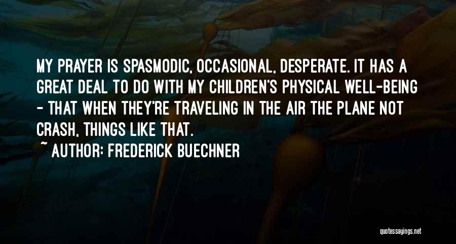 Frederick Buechner Quotes: My Prayer Is Spasmodic, Occasional, Desperate. It Has A Great Deal To Do With My Children's Physical Well-being - That