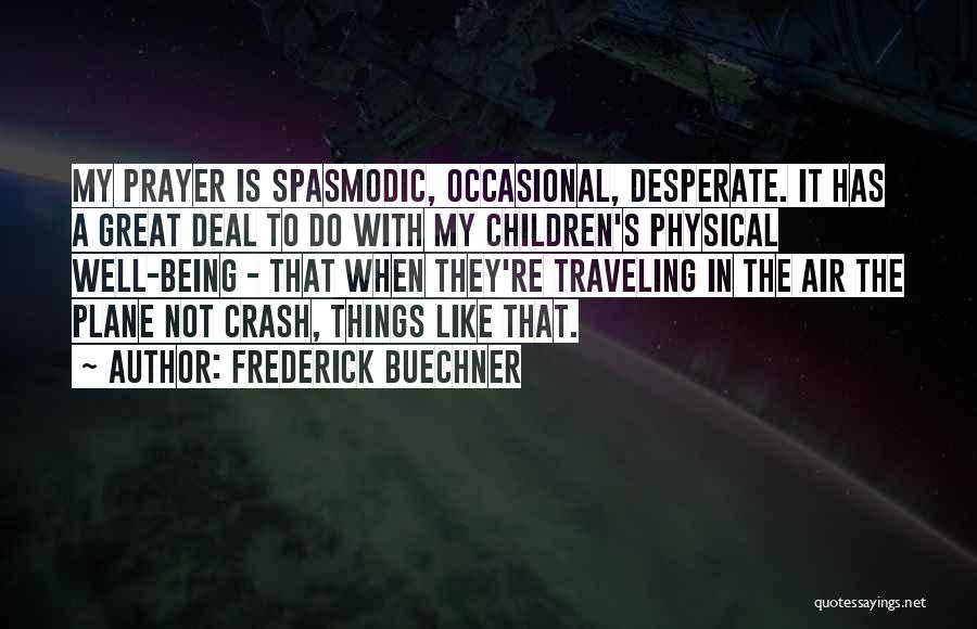 Frederick Buechner Quotes: My Prayer Is Spasmodic, Occasional, Desperate. It Has A Great Deal To Do With My Children's Physical Well-being - That