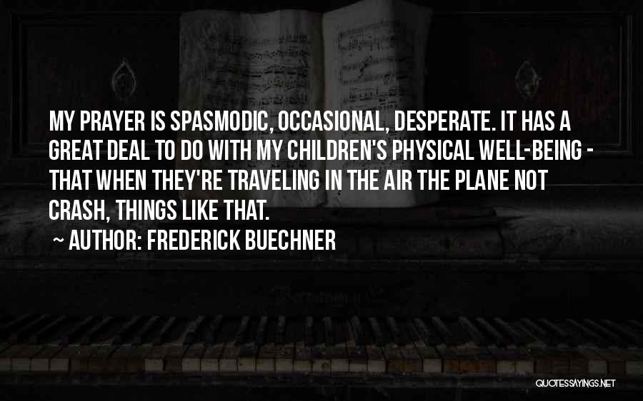 Frederick Buechner Quotes: My Prayer Is Spasmodic, Occasional, Desperate. It Has A Great Deal To Do With My Children's Physical Well-being - That