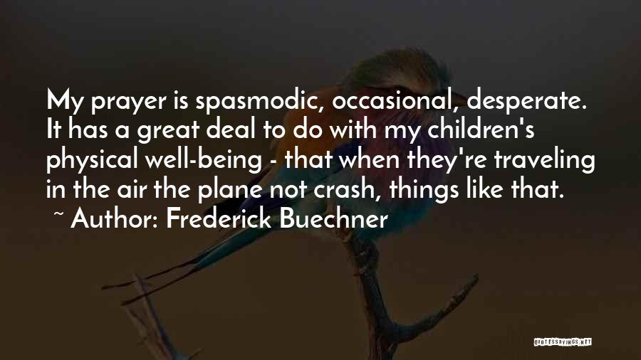 Frederick Buechner Quotes: My Prayer Is Spasmodic, Occasional, Desperate. It Has A Great Deal To Do With My Children's Physical Well-being - That