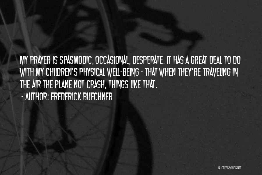 Frederick Buechner Quotes: My Prayer Is Spasmodic, Occasional, Desperate. It Has A Great Deal To Do With My Children's Physical Well-being - That