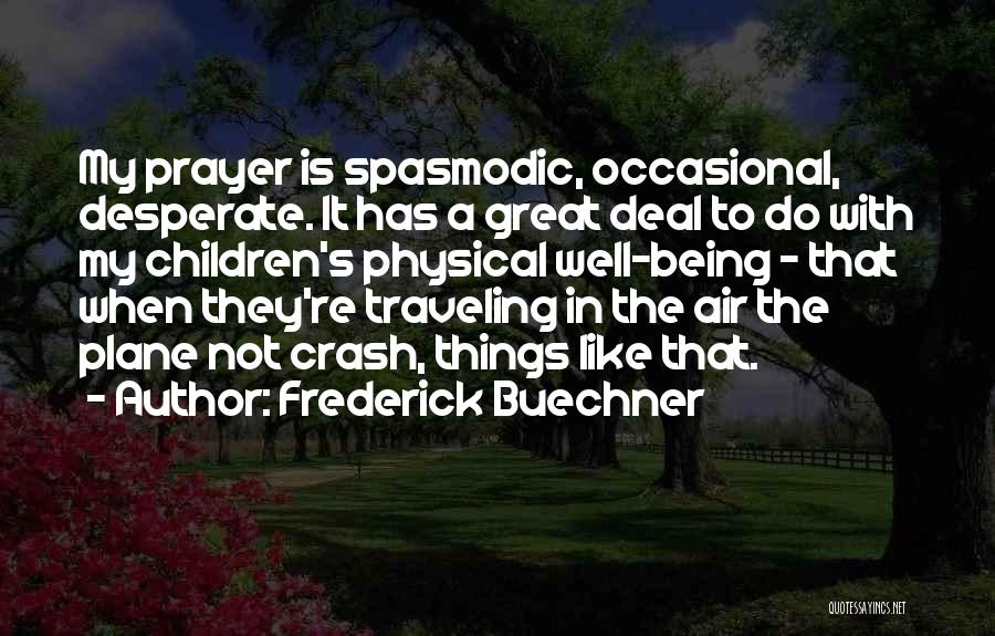 Frederick Buechner Quotes: My Prayer Is Spasmodic, Occasional, Desperate. It Has A Great Deal To Do With My Children's Physical Well-being - That