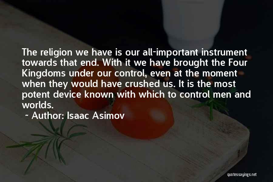 Isaac Asimov Quotes: The Religion We Have Is Our All-important Instrument Towards That End. With It We Have Brought The Four Kingdoms Under
