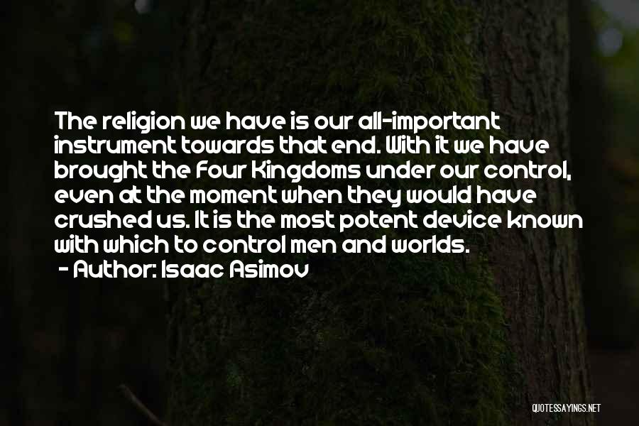 Isaac Asimov Quotes: The Religion We Have Is Our All-important Instrument Towards That End. With It We Have Brought The Four Kingdoms Under