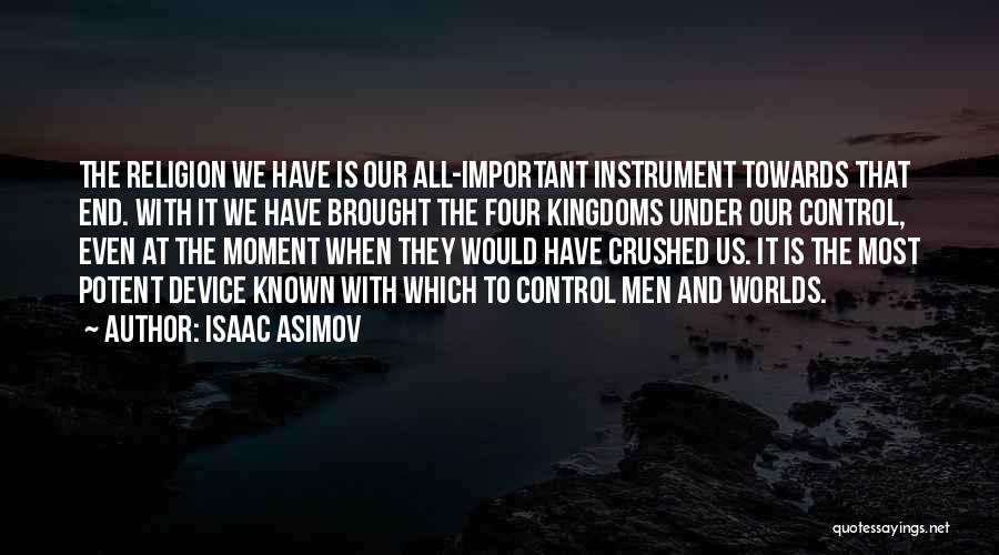 Isaac Asimov Quotes: The Religion We Have Is Our All-important Instrument Towards That End. With It We Have Brought The Four Kingdoms Under