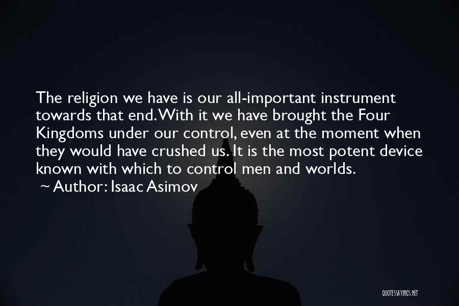 Isaac Asimov Quotes: The Religion We Have Is Our All-important Instrument Towards That End. With It We Have Brought The Four Kingdoms Under