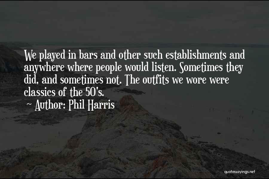 Phil Harris Quotes: We Played In Bars And Other Such Establishments And Anywhere Where People Would Listen. Sometimes They Did, And Sometimes Not.