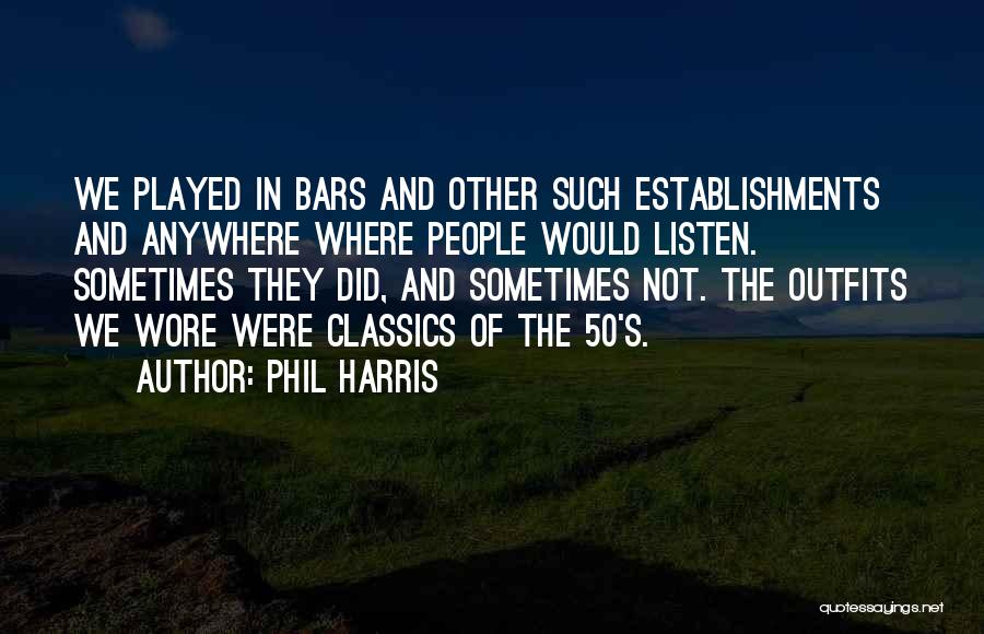 Phil Harris Quotes: We Played In Bars And Other Such Establishments And Anywhere Where People Would Listen. Sometimes They Did, And Sometimes Not.