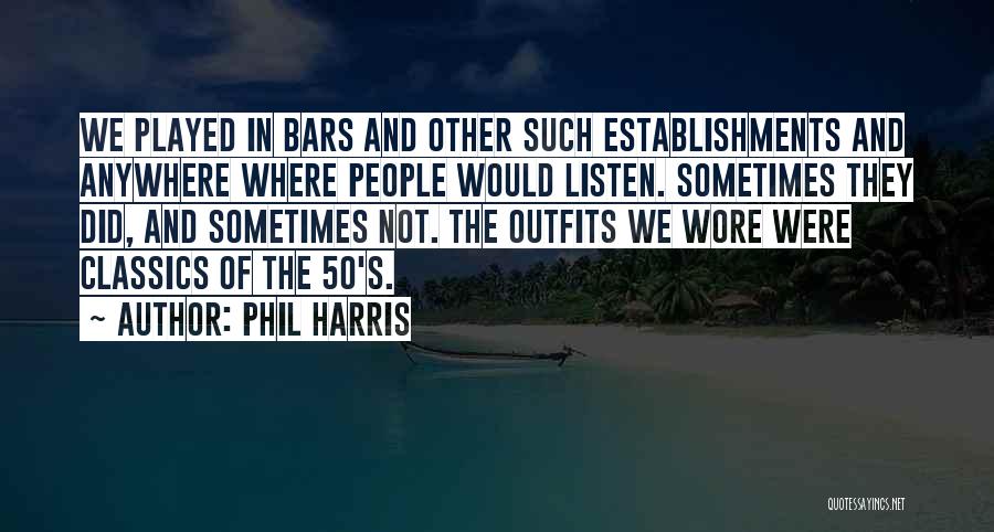 Phil Harris Quotes: We Played In Bars And Other Such Establishments And Anywhere Where People Would Listen. Sometimes They Did, And Sometimes Not.