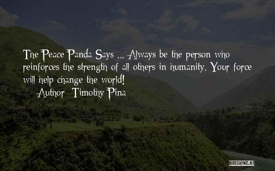 Timothy Pina Quotes: The Peace Panda Says ... Always Be The Person Who Reinforces The Strength Of All Others In Humanity. Your Force