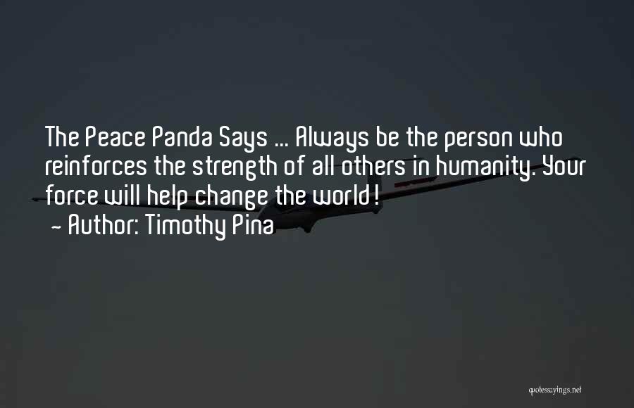 Timothy Pina Quotes: The Peace Panda Says ... Always Be The Person Who Reinforces The Strength Of All Others In Humanity. Your Force