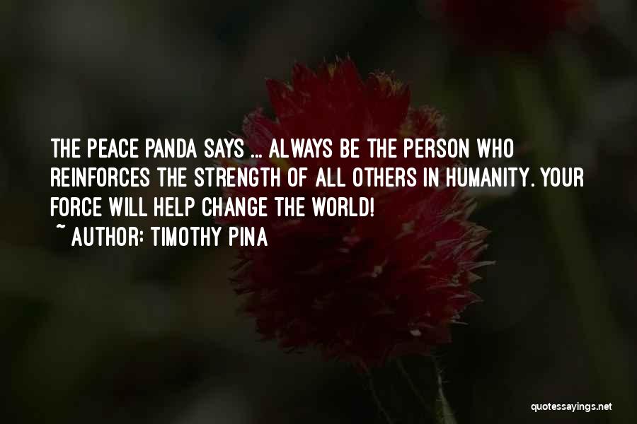 Timothy Pina Quotes: The Peace Panda Says ... Always Be The Person Who Reinforces The Strength Of All Others In Humanity. Your Force