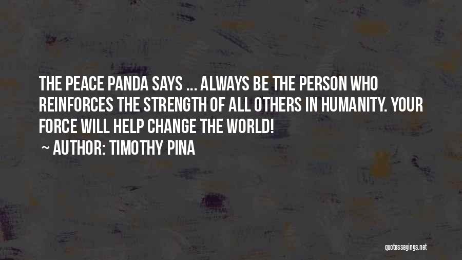 Timothy Pina Quotes: The Peace Panda Says ... Always Be The Person Who Reinforces The Strength Of All Others In Humanity. Your Force