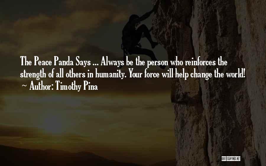 Timothy Pina Quotes: The Peace Panda Says ... Always Be The Person Who Reinforces The Strength Of All Others In Humanity. Your Force