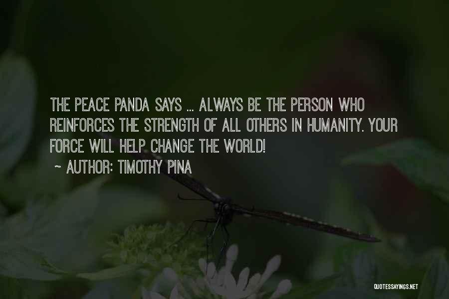 Timothy Pina Quotes: The Peace Panda Says ... Always Be The Person Who Reinforces The Strength Of All Others In Humanity. Your Force