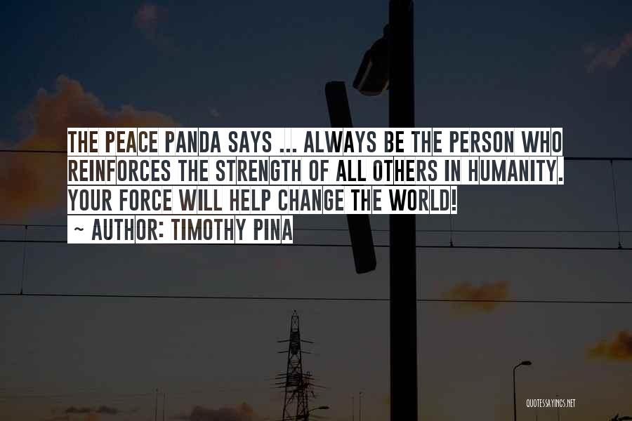Timothy Pina Quotes: The Peace Panda Says ... Always Be The Person Who Reinforces The Strength Of All Others In Humanity. Your Force