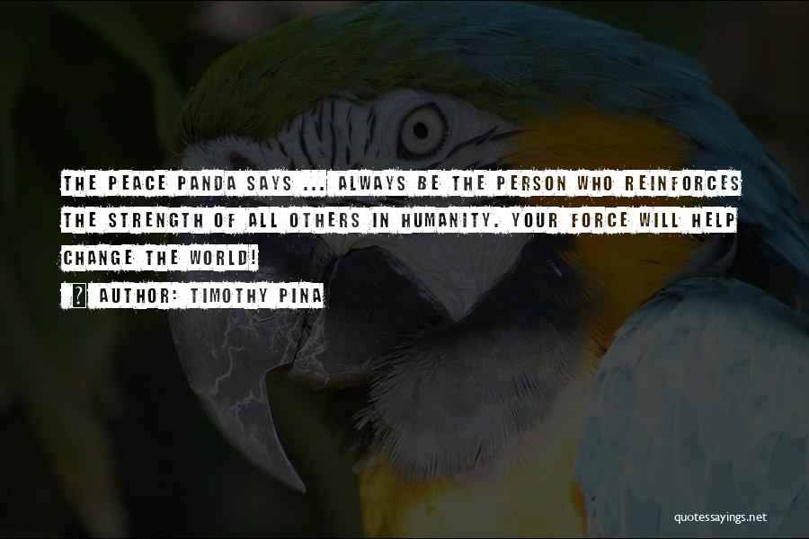 Timothy Pina Quotes: The Peace Panda Says ... Always Be The Person Who Reinforces The Strength Of All Others In Humanity. Your Force