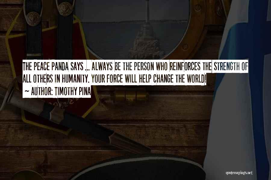 Timothy Pina Quotes: The Peace Panda Says ... Always Be The Person Who Reinforces The Strength Of All Others In Humanity. Your Force