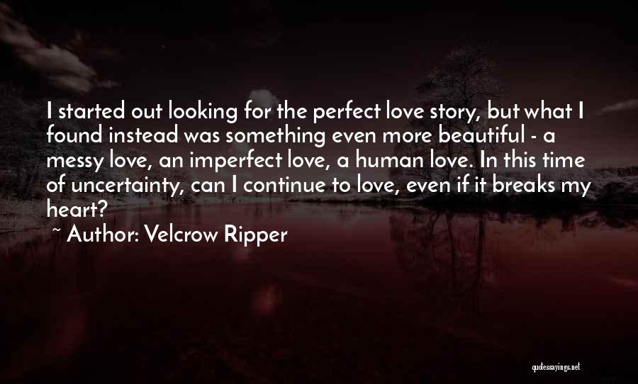 Velcrow Ripper Quotes: I Started Out Looking For The Perfect Love Story, But What I Found Instead Was Something Even More Beautiful -