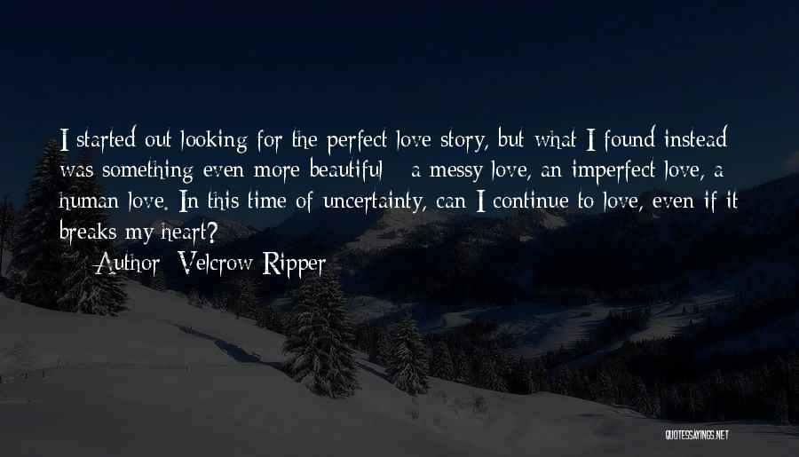 Velcrow Ripper Quotes: I Started Out Looking For The Perfect Love Story, But What I Found Instead Was Something Even More Beautiful -