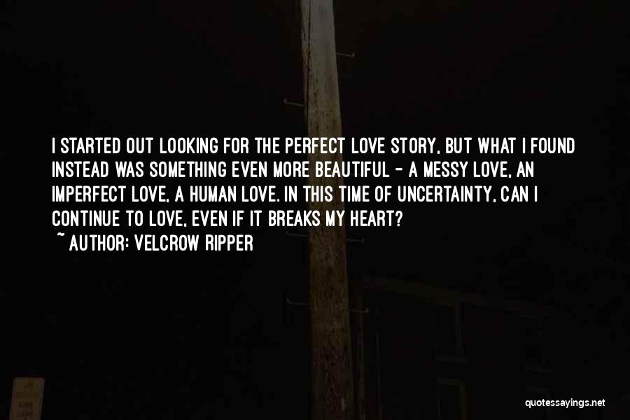 Velcrow Ripper Quotes: I Started Out Looking For The Perfect Love Story, But What I Found Instead Was Something Even More Beautiful -