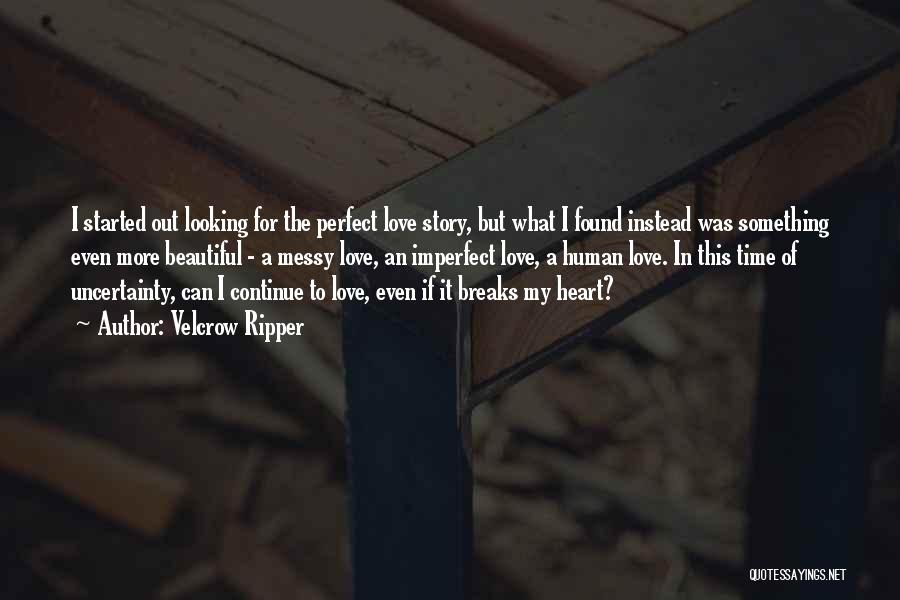 Velcrow Ripper Quotes: I Started Out Looking For The Perfect Love Story, But What I Found Instead Was Something Even More Beautiful -